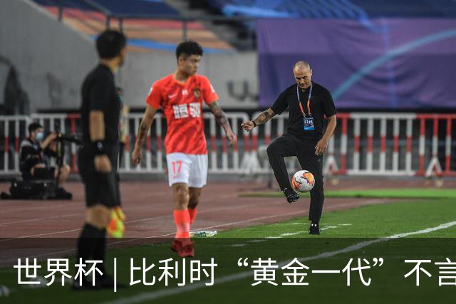 世界杯 | 比利时“黄金一代”不言“谢幕”