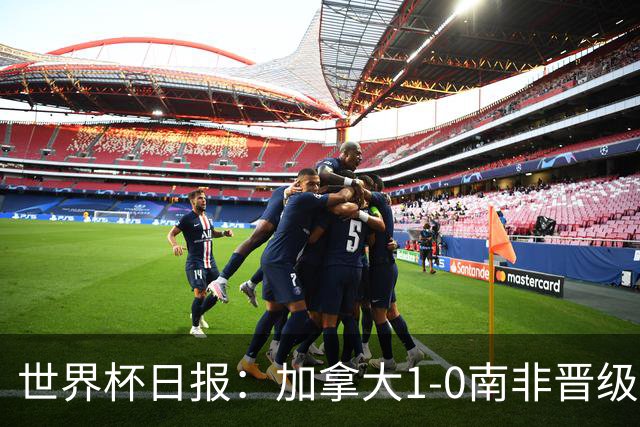 世界杯日报：加拿大1-0南非晋级创历史 韩国主帅洪明甫下课
