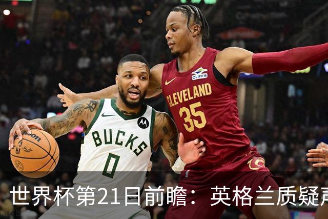世界杯第21日前瞻：英格兰质疑声中前行 美国力求打破恐欧魔咒