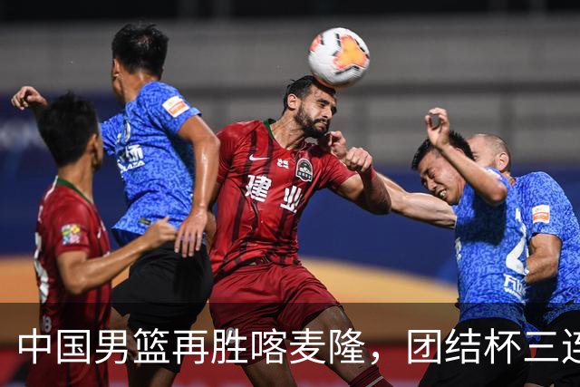 中国男篮再胜喀麦隆，团结杯三连胜