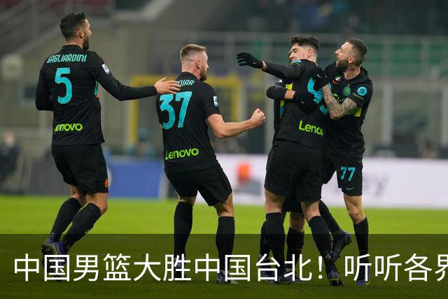 中国男篮大胜中国台北！听听各界媒体专家怎么说，郭士强一针见血