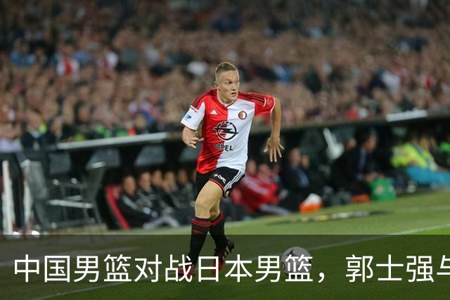 中国男篮对战日本男篮，郭士强与教练组或做三个决定，确立3大新核心