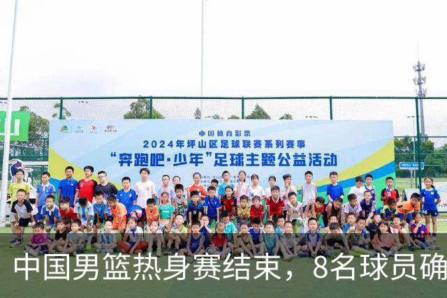 中国男篮热身赛结束，8名球员确定离队 焦泊乔砍下19分 依旧没机会
