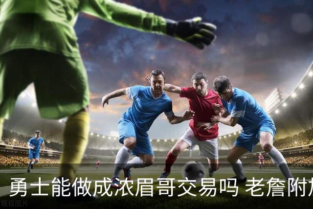 勇士能做成浓眉哥交易吗 老詹附加条款是在挖坑？