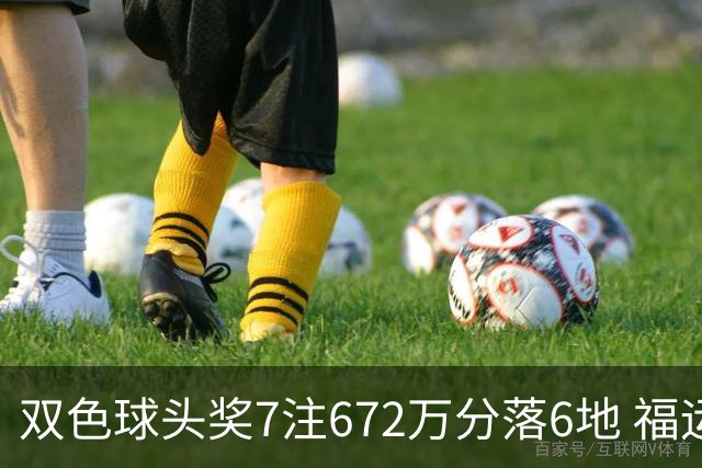 双色球头奖7注672万分落6地 福运奖928万注