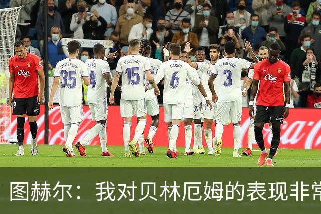 图赫尔：我对贝林厄姆的表现非常满意，他需要成为团队型球员