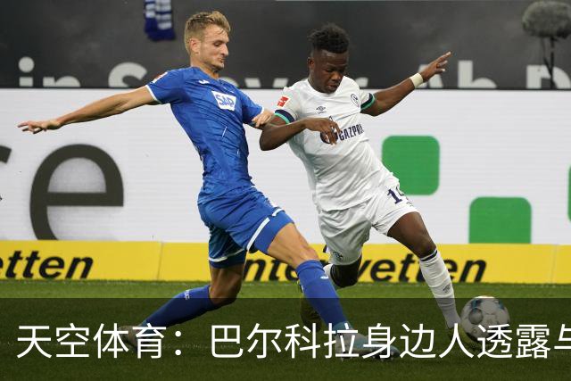 天空体育：巴尔科拉身边人透露与利物浦谈判内幕，巴黎索价超1亿镑