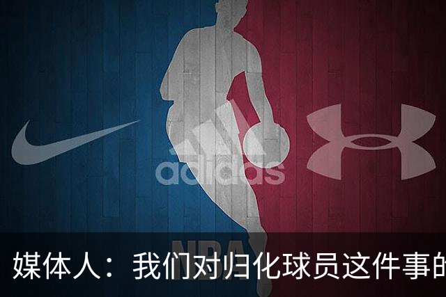 媒体人：我们对归化球员这件事的动力不是很足 还是希望华裔回归