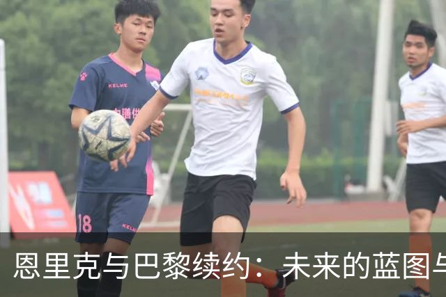 恩里克与巴黎续约：未来的蓝图与挑战