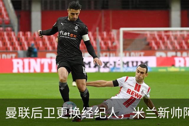 曼联后卫更换经纪人，米兰新帅阿莫林有意再聚首
