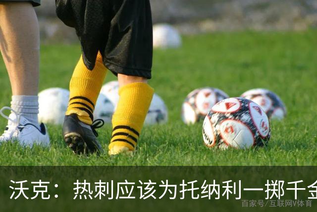 沃克：热刺应该为托纳利一掷千金 球队现在的阵容已经很不错
