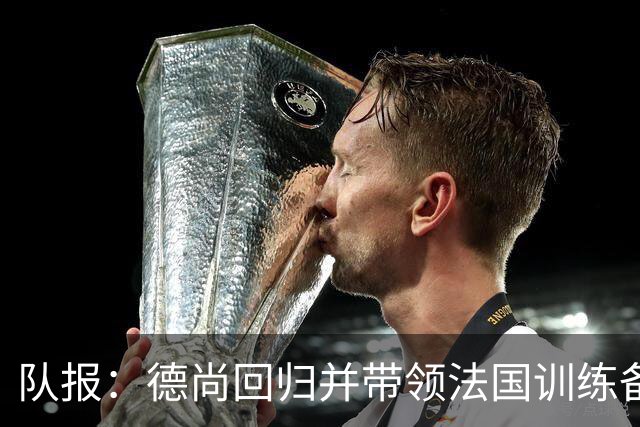 队报：德尚回归并带领法国训练备战，小图拉姆继续因小腿受伤缺席