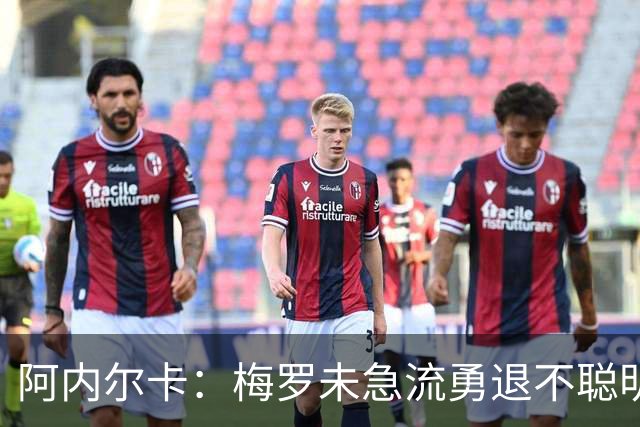 阿内尔卡：梅罗未急流勇退不聪明 我32岁都去中国了