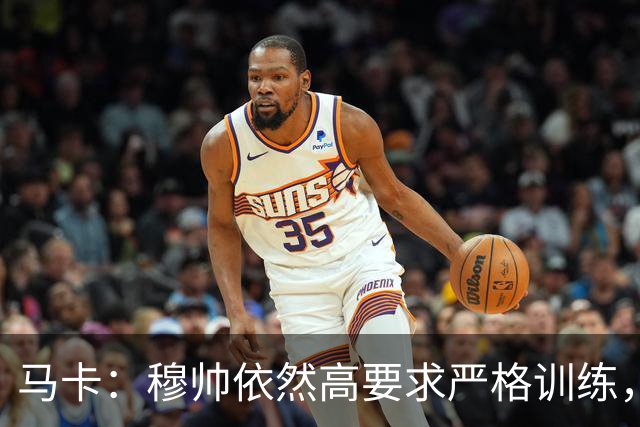 马卡：穆帅依然高要求严格训练，但更加人性化了