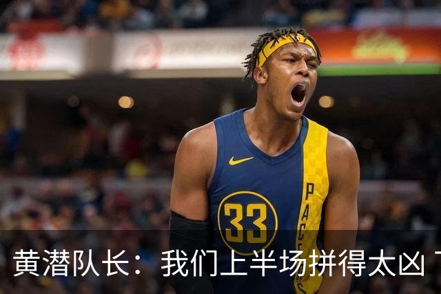 黄潜队长：我们上半场拼得太凶 下半场没体力了