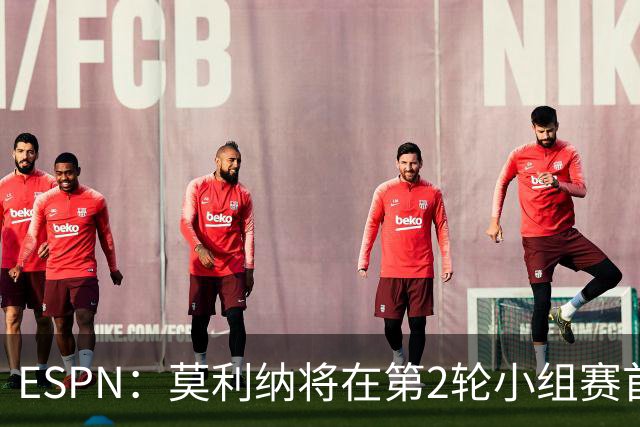ESPN：莫利纳将在第2轮小组赛首发，塔利亚菲科复出和梅迪纳竞争