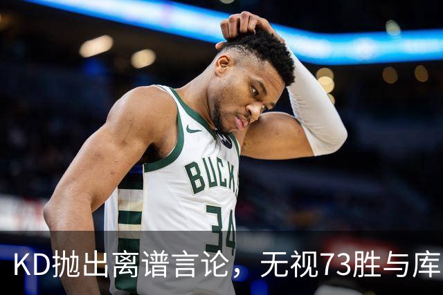 KD抛出离谱言论，无视73胜与库里全票 MVP，十年心结终究难以释怀